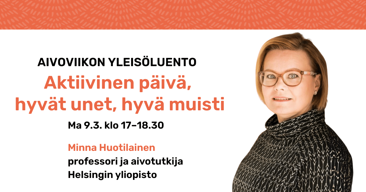 Muistiliiton Aivoviikon yleisöluento: Aktiivinen päivä, hyvät unet, hyvä muisti. Asiantuntijana Minna Huotilainen.
