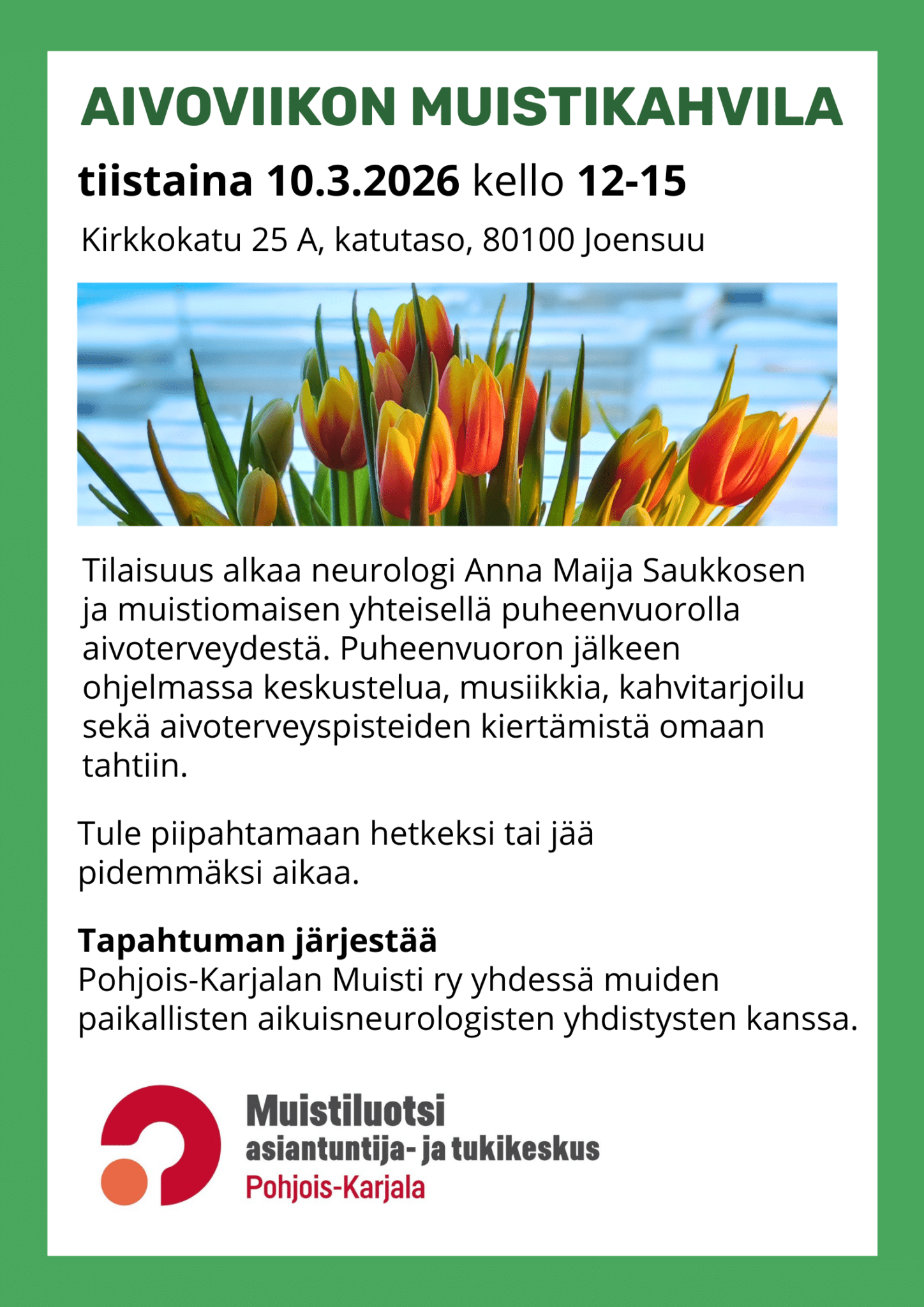 Aivoviikon Muistikahvilan mainos, jossa lukee, että Aivoviikon Muistikahvila järjestetään tiistaina 10.3.2026 klo 12-15 osoitteessa Kirkkokatu 25A, katutaso, 80100 Joensuu. Tilaisuuden alussa neurologin ja muistiomaisen puheenvuoro aivoterveydestä ja jaksamisesta. Puheenvuoron jälkeen keskustelua, musiikkia, kahvitarjoilu ja aivoterveyspisteiden kiertämistä omaan tahtiin. Tapahtuman järjestää Pohjois-Karjalan Muisti ry yhdessä muiden paikallisten aikuisneurologisten yhdistysten kanssa. Alimmaisena Muistiluotsi Pohjois-Karjala logo.